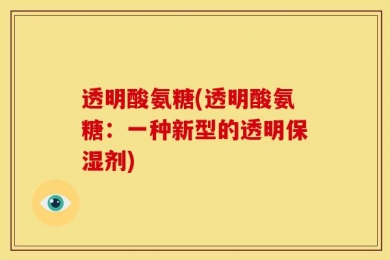 透明酸氨糖(透明酸氨糖：一种新型的透明保湿剂)