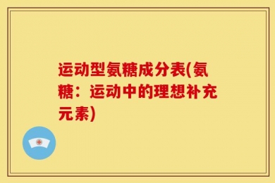 运动型氨糖成分表(氨糖：运动中的理想补充元素)