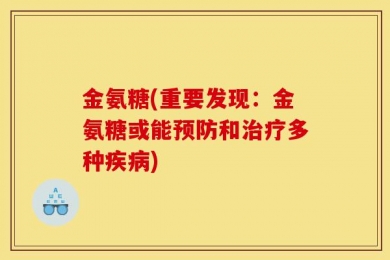 金氨糖(重要发现：金氨糖或能预防和治疗多种疾病)