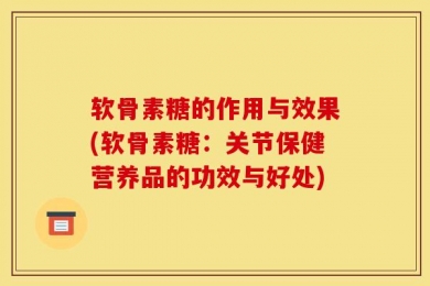 软骨素糖的作用与效果(软骨素糖：关节保健营养品的功效与好处)