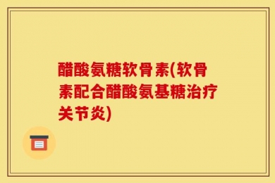 醋酸氨糖软骨素(软骨素配合醋酸氨基糖治疗关节炎)
