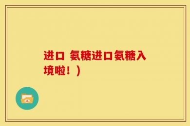 进口 氨糖进口氨糖入境啦！)