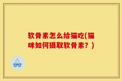 软骨素怎么给猫吃(猫咪如何摄取软骨素？)