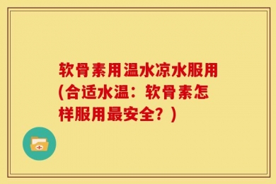 软骨素用温水凉水服用(合适水温：软骨素怎样服用最安全？)