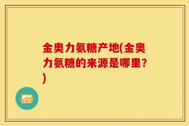 金奥力氨糖产地(金奥力氨糖的来源是哪里？)