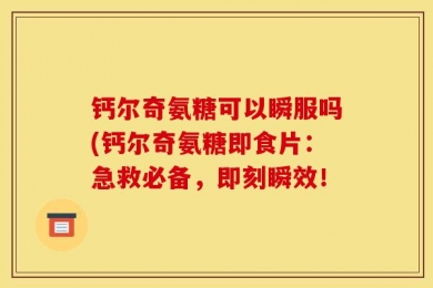 钙尔奇氨糖可以瞬服吗(钙尔奇氨糖即食片：急救必备，即刻瞬效！