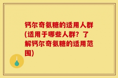 钙尔奇氨糖的适用人群(适用于哪些人群？了解钙尔奇氨糖的适用范围)