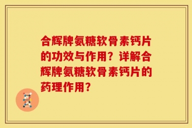 合辉牌氨糖软骨素钙片的功效与作用？详解合辉牌氨糖软骨素钙片的药理作用？