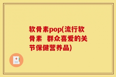 软骨素pop(流行软骨素  群众喜爱的关节保健营养品)