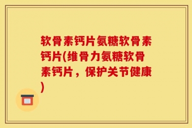 软骨素钙片氨糖软骨素钙片(维骨力氨糖软骨素钙片，保护关节健康)