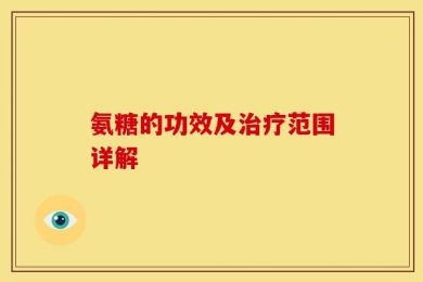 氨糖的功效及治疗范围详解