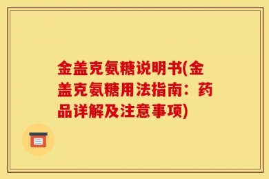 金盖克氨糖说明书(金盖克氨糖用法指南：药品详解及注意事项)