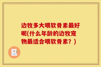 边牧多大喂软骨素最好呢(什么年龄的边牧宠物最适合喂软骨素？)