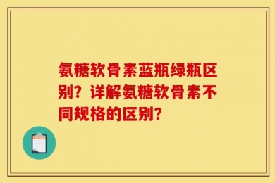 氨糖软骨素蓝瓶绿瓶区别？详解氨糖软骨素不同规格的区别？
