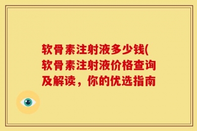 软骨素注射液多少钱(软骨素注射液价格查询及解读，你的优选指南
