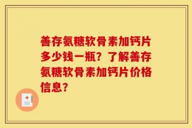 善存氨糖软骨素加钙片多少钱一瓶？了解善存氨糖软骨素加钙片价格信息？