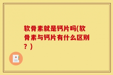 软骨素就是钙片吗(软骨素与钙片有什么区别？)