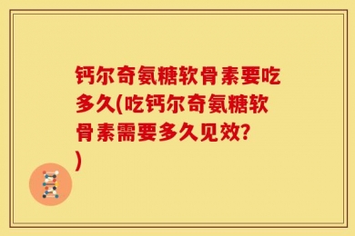 钙尔奇氨糖软骨素要吃多久(吃钙尔奇氨糖软骨素需要多久见效？ )