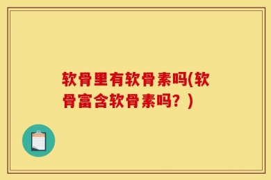 软骨里有软骨素吗(软骨富含软骨素吗？)