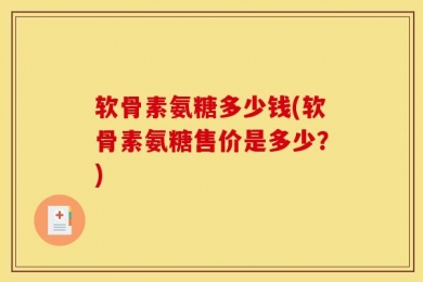 软骨素氨糖多少钱(软骨素氨糖售价是多少？)