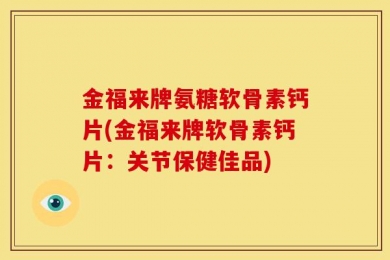 金福来牌氨糖软骨素钙片(金福来牌软骨素钙片：关节保健佳品)