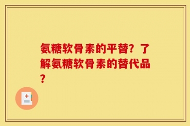 氨糖软骨素的平替？了解氨糖软骨素的替代品？