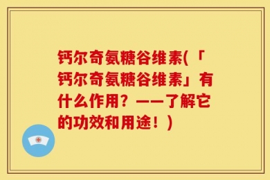 钙尔奇氨糖谷维素(「钙尔奇氨糖谷维素」有什么作用？——了解它的功效和用途！)