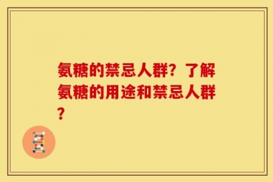 氨糖的禁忌人群？了解氨糖的用途和禁忌人群？