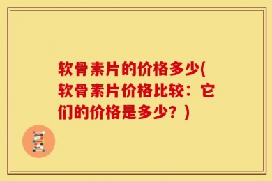 软骨素片的价格多少(软骨素片价格比较：它们的价格是多少？)