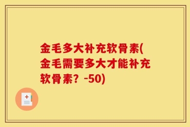 金毛多大补充软骨素(金毛需要多大才能补充软骨素？-50)