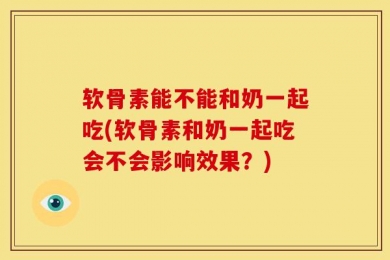 软骨素能不能和奶一起吃(软骨素和奶一起吃会不会影响效果？)