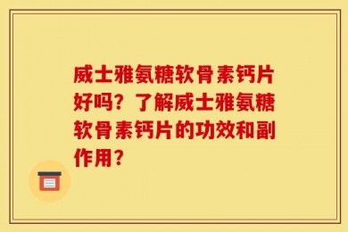 威士雅氨糖软骨素钙片好吗？了解威士雅氨糖软骨素钙片的功效和副作用？