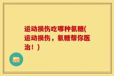 运动损伤吃哪种氨糖(运动损伤，氨糖帮你医治！)