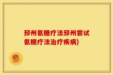 邳州氨糖疗法邳州尝试氨糖疗法治疗疾病)