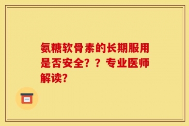 氨糖软骨素的长期服用是否安全？？专业医师解读？
