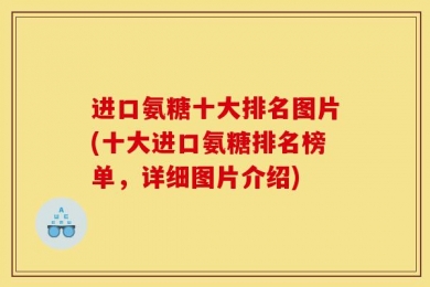 进口氨糖十大排名图片(十大进口氨糖排名榜单，详细图片介绍)