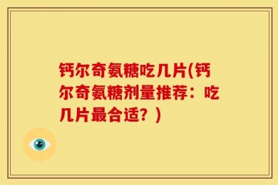 钙尔奇氨糖吃几片(钙尔奇氨糖剂量推荐：吃几片最合适？)