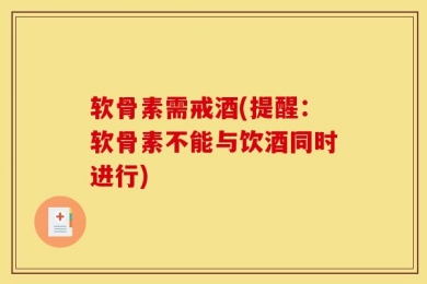 软骨素需戒酒(提醒：软骨素不能与饮酒同时进行)