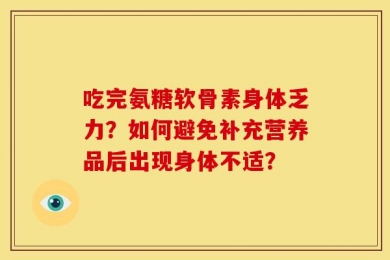 吃完氨糖软骨素身体乏力？如何避免补充营养品后出现身体不适？