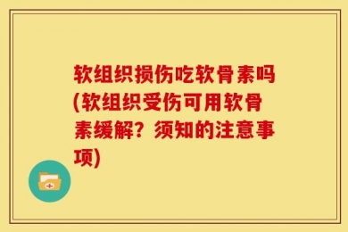 软组织损伤吃软骨素吗(软组织受伤可用软骨素缓解？须知的注意事项)