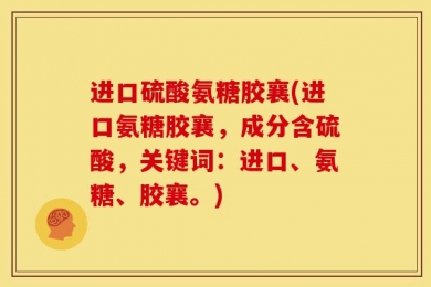 进口硫酸氨糖胶襄(进口氨糖胶襄，成分含硫酸，关键词：进口、氨糖、胶襄。)