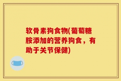 软骨素狗食物(葡萄糖胺添加的营养狗食，有助于关节保健)