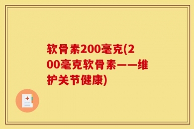 软骨素200毫克(200毫克软骨素——维护关节健康)