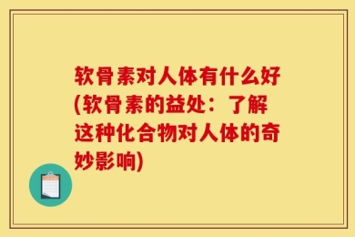 软骨素对人体有什么好(软骨素的益处：了解这种化合物对人体的奇妙影响)
