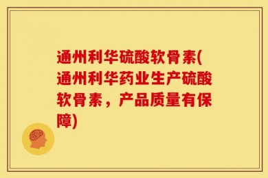 通州利华硫酸软骨素(通州利华药业生产硫酸软骨素，产品质量有保障)