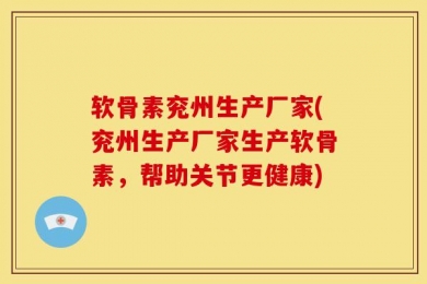 软骨素兖州生产厂家(兖州生产厂家生产软骨素，帮助关节更健康)