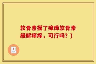 软骨素摸了痒痒软骨素缓解痒痒，可行吗？)