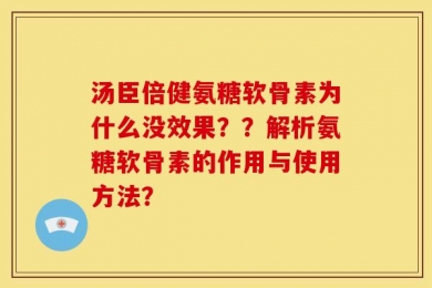 汤臣倍健氨糖软骨素为什么没效果？？解析氨糖软骨素的作用与使用方法？
