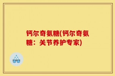 钙尔奇氨糖(钙尔奇氨糖：关节养护专家)