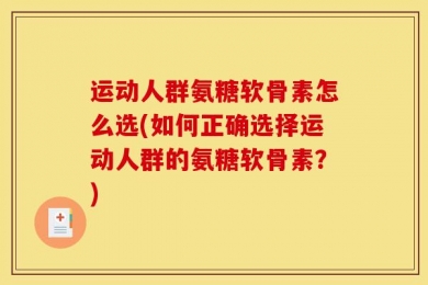 运动人群氨糖软骨素怎么选(如何正确选择运动人群的氨糖软骨素？)